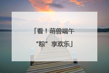 看！萌兽端午“粽”享欢乐